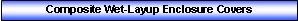 Text Box: Composite Wet-Layup Enclosure Covers
