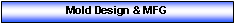 Text Box: Mold Design & MFG