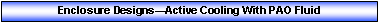Text Box: Enclosure DesignsActive Cooling With PAO Fluid