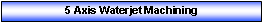 Text Box: 5 Axis Waterjet Machining